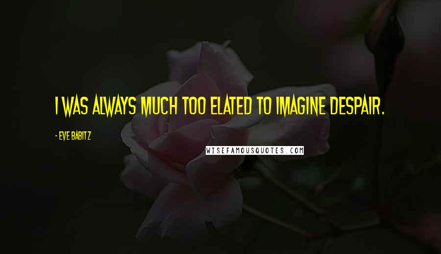 Eve Babitz Quotes: I was always much too elated to imagine despair.