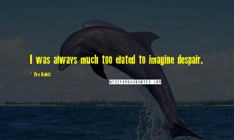 Eve Babitz Quotes: I was always much too elated to imagine despair.