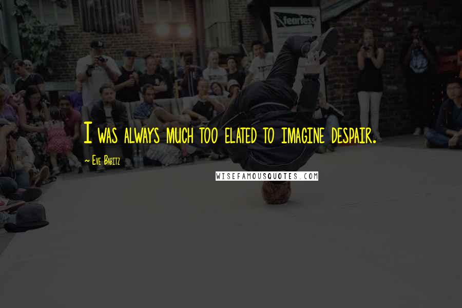 Eve Babitz Quotes: I was always much too elated to imagine despair.