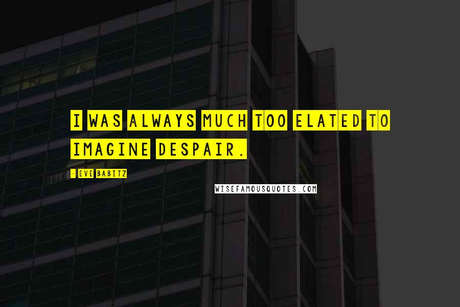 Eve Babitz Quotes: I was always much too elated to imagine despair.