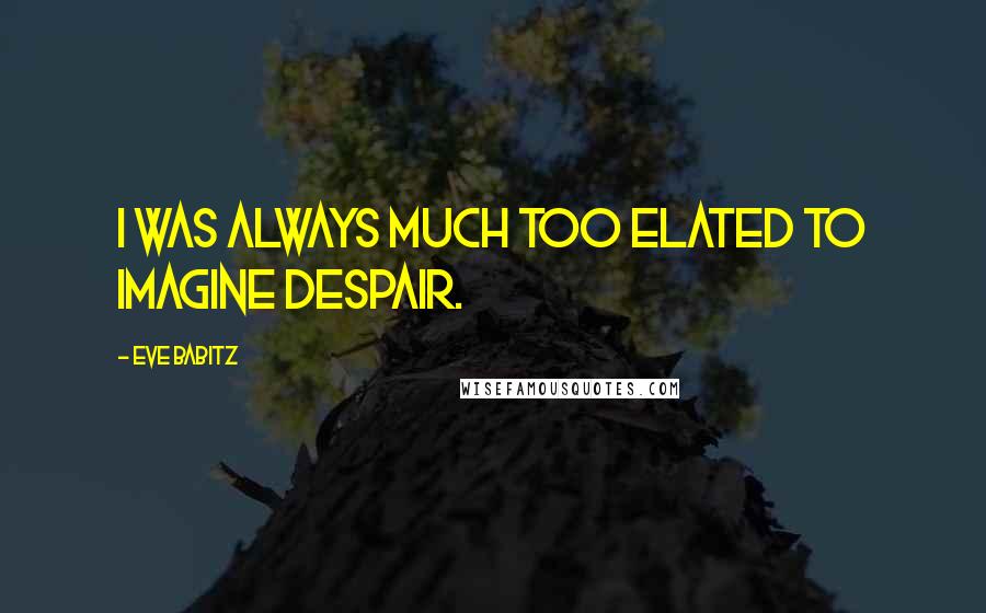 Eve Babitz Quotes: I was always much too elated to imagine despair.
