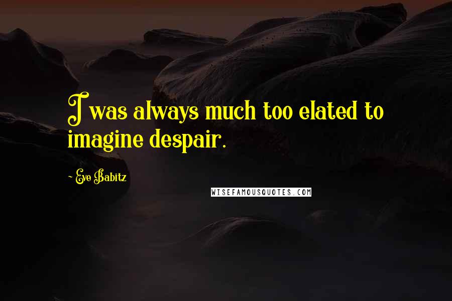 Eve Babitz Quotes: I was always much too elated to imagine despair.