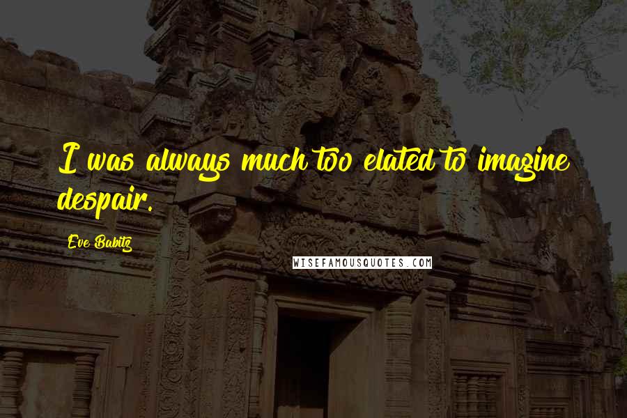 Eve Babitz Quotes: I was always much too elated to imagine despair.