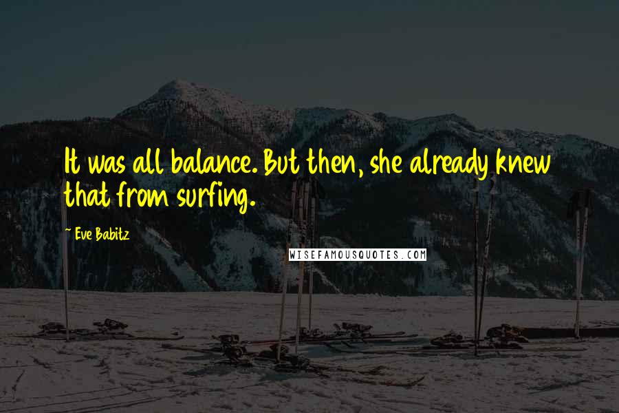 Eve Babitz Quotes: It was all balance. But then, she already knew that from surfing.