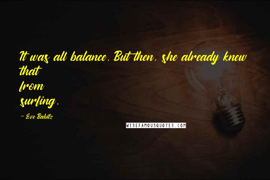 Eve Babitz Quotes: It was all balance. But then, she already knew that from surfing.