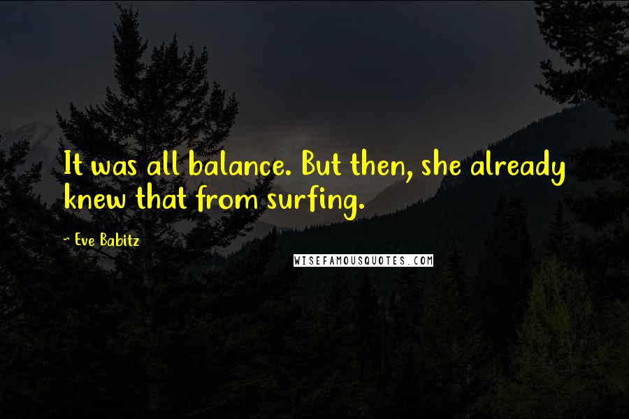 Eve Babitz Quotes: It was all balance. But then, she already knew that from surfing.