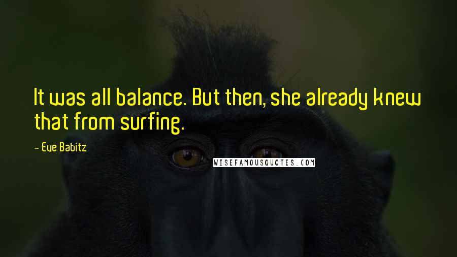 Eve Babitz Quotes: It was all balance. But then, she already knew that from surfing.