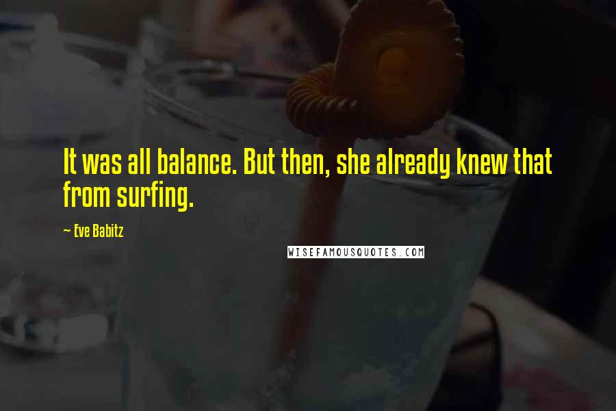 Eve Babitz Quotes: It was all balance. But then, she already knew that from surfing.