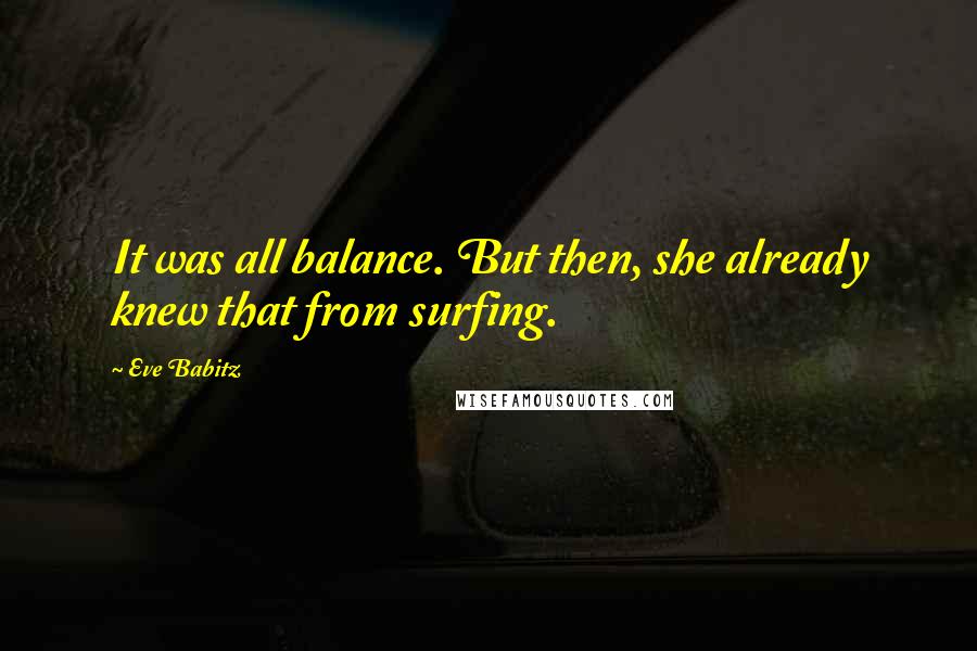 Eve Babitz Quotes: It was all balance. But then, she already knew that from surfing.