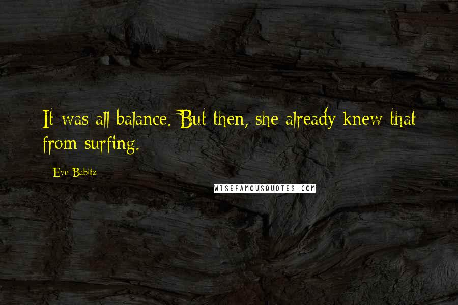 Eve Babitz Quotes: It was all balance. But then, she already knew that from surfing.