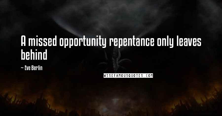 Eve Berlin Quotes: A missed opportunity repentance only leaves behind