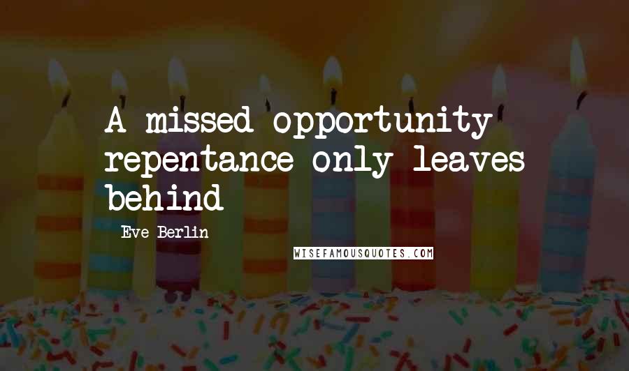 Eve Berlin Quotes: A missed opportunity repentance only leaves behind