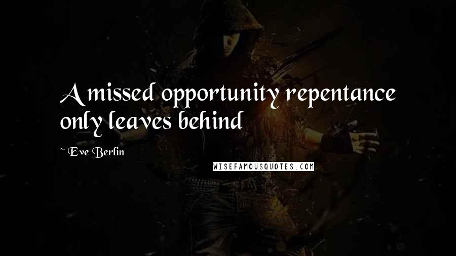 Eve Berlin Quotes: A missed opportunity repentance only leaves behind