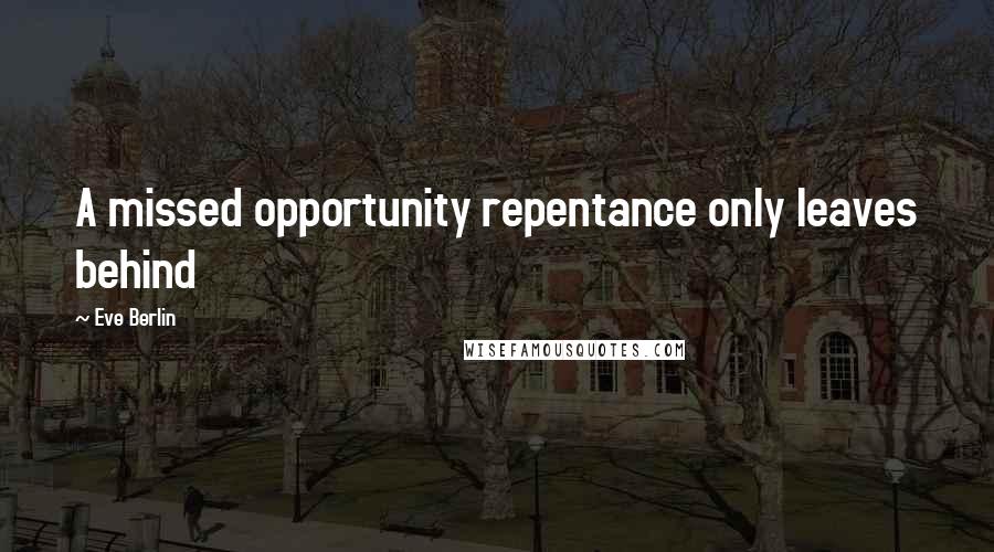 Eve Berlin Quotes: A missed opportunity repentance only leaves behind