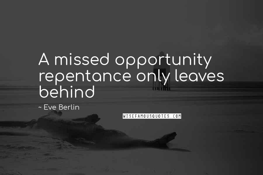 Eve Berlin Quotes: A missed opportunity repentance only leaves behind