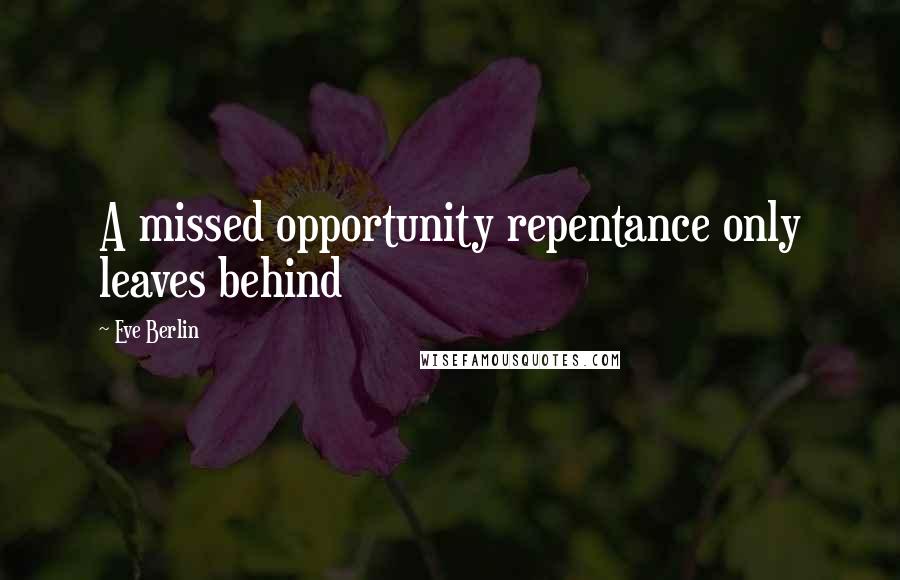 Eve Berlin Quotes: A missed opportunity repentance only leaves behind