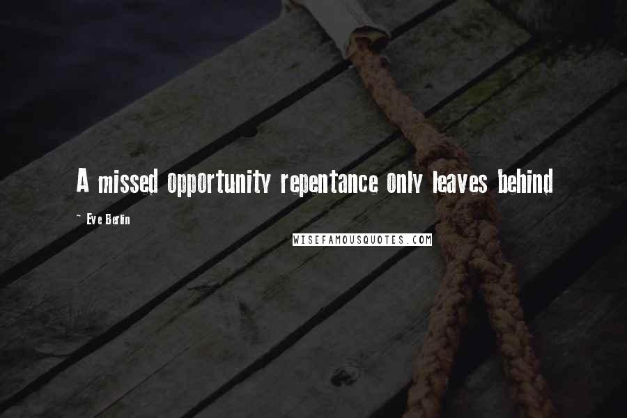 Eve Berlin Quotes: A missed opportunity repentance only leaves behind