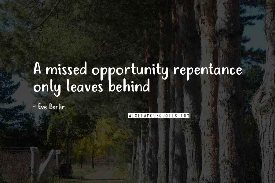 Eve Berlin Quotes: A missed opportunity repentance only leaves behind