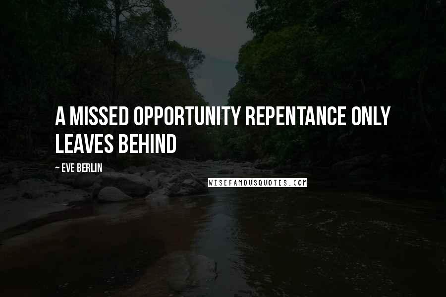 Eve Berlin Quotes: A missed opportunity repentance only leaves behind