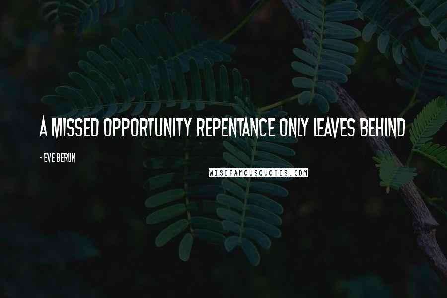 Eve Berlin Quotes: A missed opportunity repentance only leaves behind