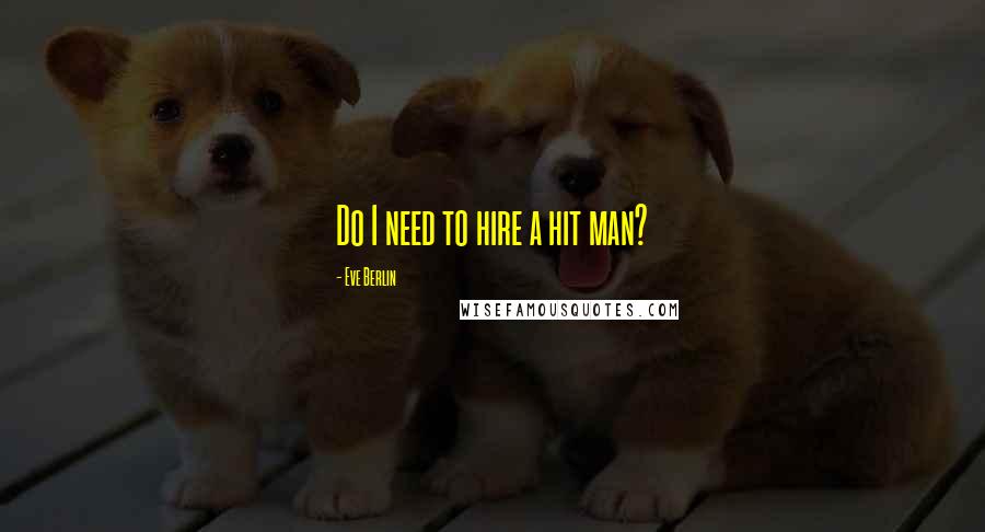 Eve Berlin Quotes: Do I need to hire a hit man?