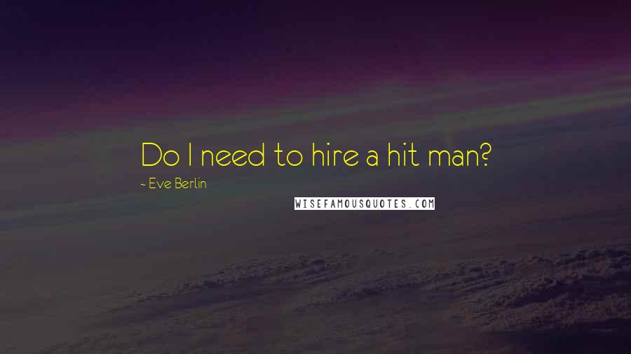 Eve Berlin Quotes: Do I need to hire a hit man?