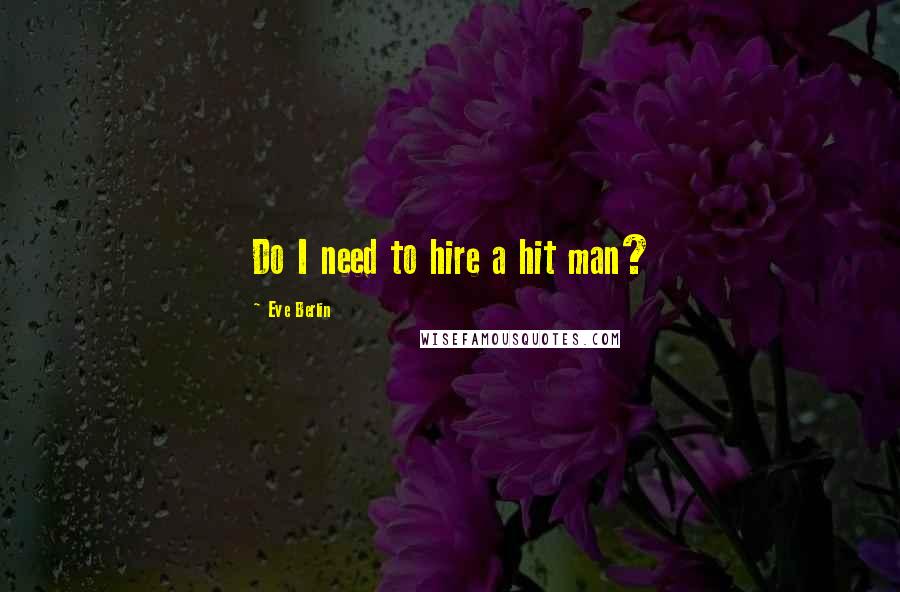 Eve Berlin Quotes: Do I need to hire a hit man?