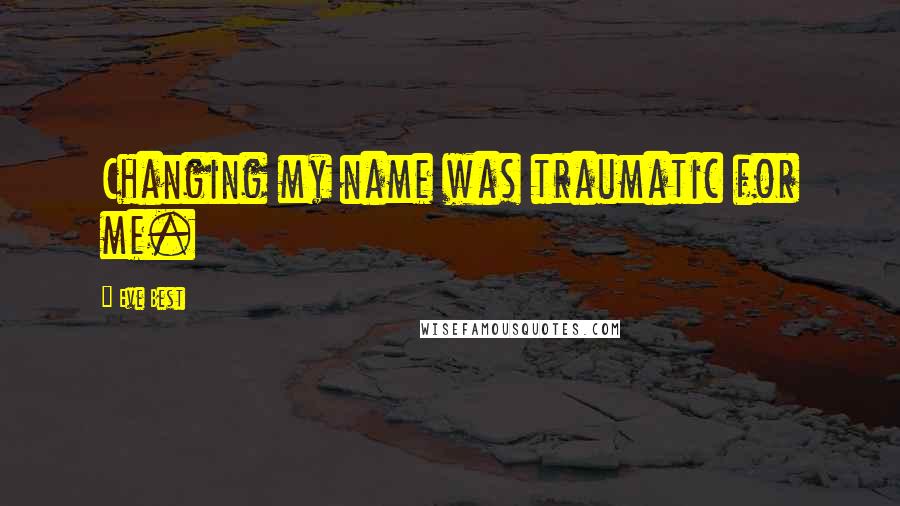 Eve Best Quotes: Changing my name was traumatic for me.