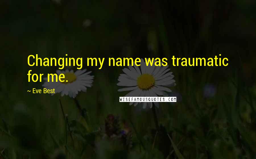 Eve Best Quotes: Changing my name was traumatic for me.
