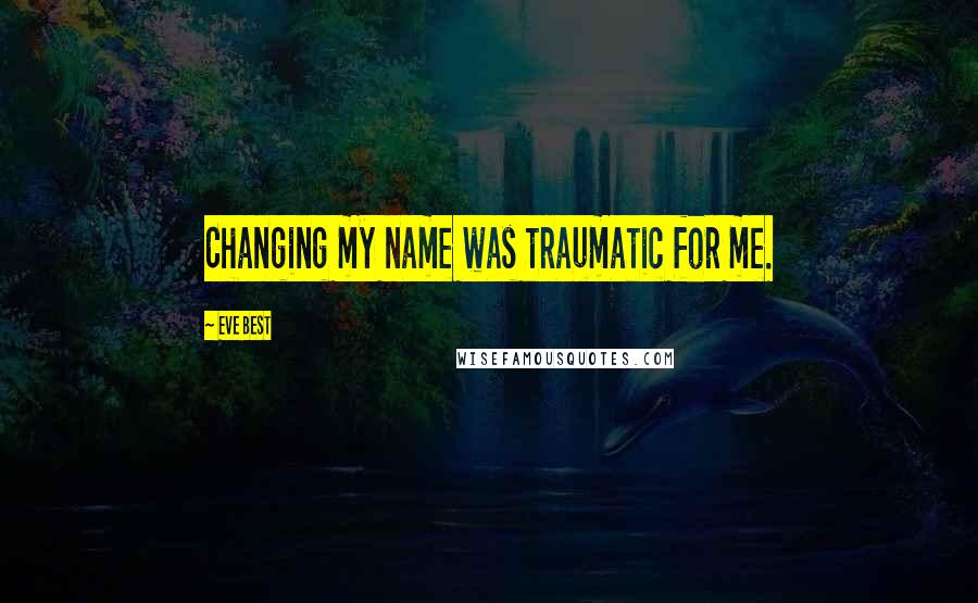 Eve Best Quotes: Changing my name was traumatic for me.