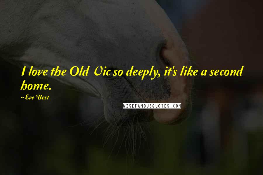 Eve Best Quotes: I love the Old Vic so deeply, it's like a second home.