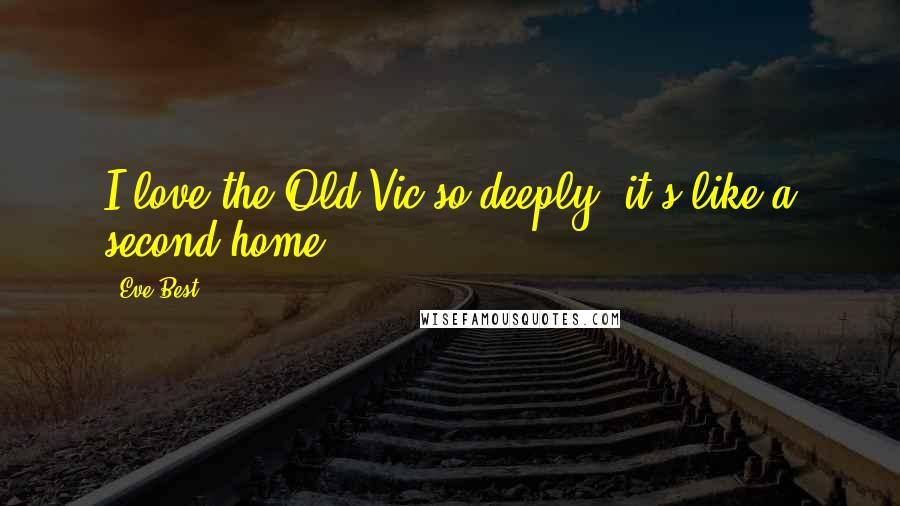 Eve Best Quotes: I love the Old Vic so deeply, it's like a second home.