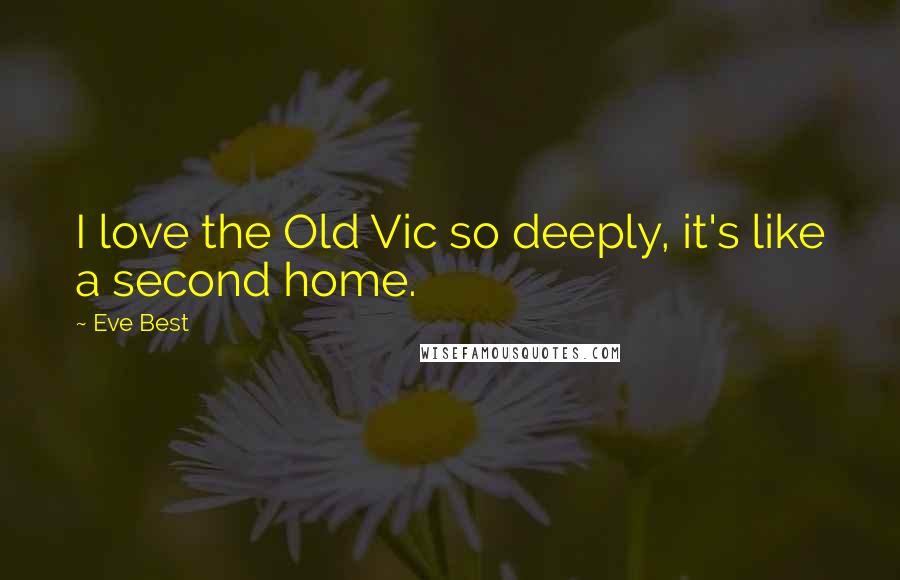 Eve Best Quotes: I love the Old Vic so deeply, it's like a second home.