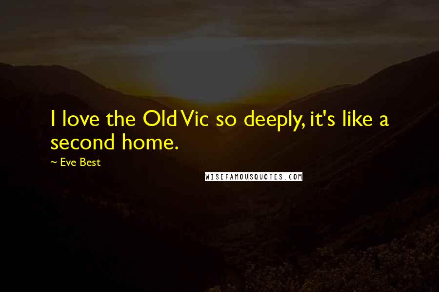 Eve Best Quotes: I love the Old Vic so deeply, it's like a second home.