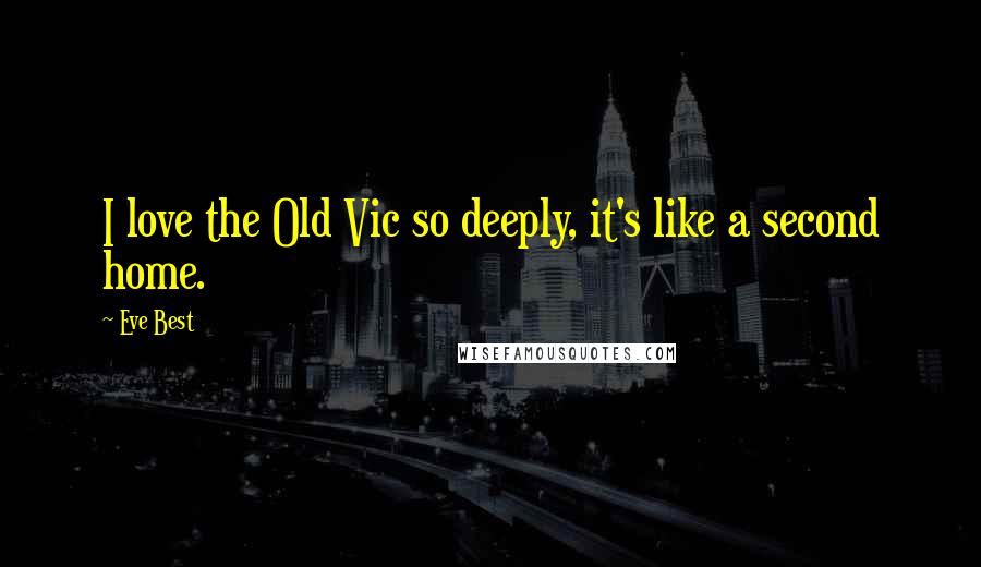 Eve Best Quotes: I love the Old Vic so deeply, it's like a second home.