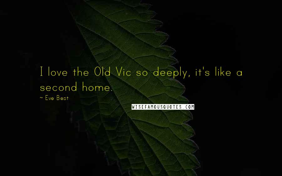 Eve Best Quotes: I love the Old Vic so deeply, it's like a second home.