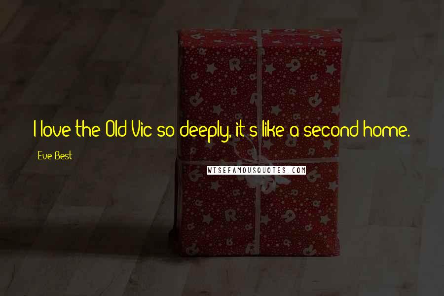 Eve Best Quotes: I love the Old Vic so deeply, it's like a second home.