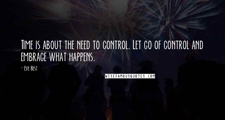 Eve Best Quotes: Time is about the need to control. Let go of control and embrace what happens.