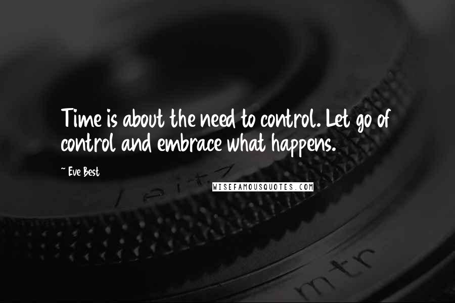 Eve Best Quotes: Time is about the need to control. Let go of control and embrace what happens.