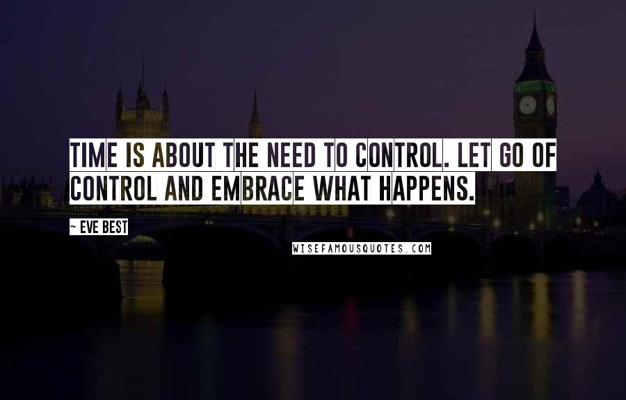 Eve Best Quotes: Time is about the need to control. Let go of control and embrace what happens.