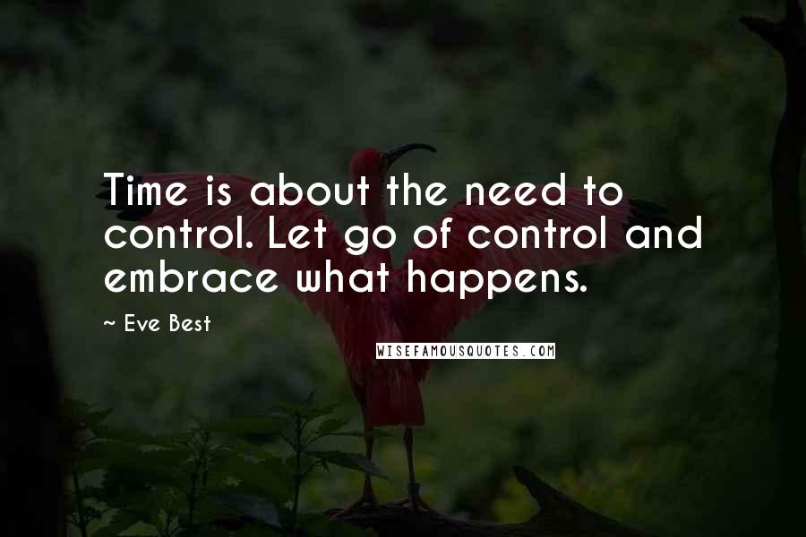 Eve Best Quotes: Time is about the need to control. Let go of control and embrace what happens.