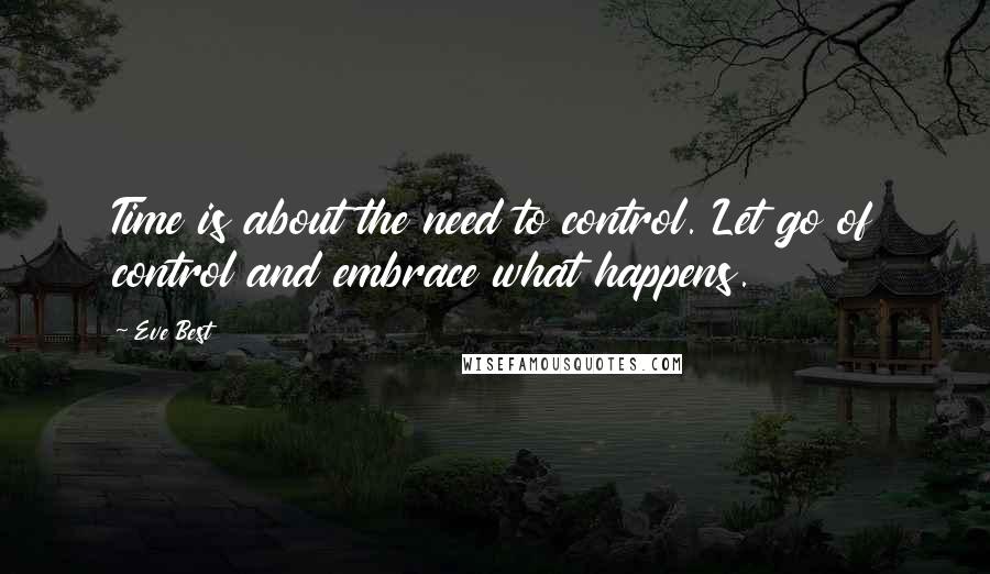 Eve Best Quotes: Time is about the need to control. Let go of control and embrace what happens.