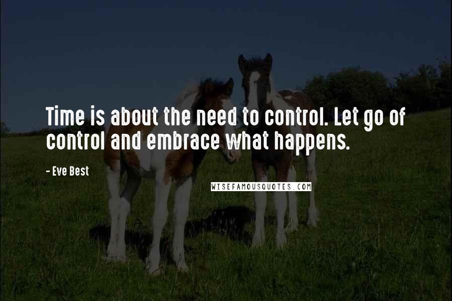 Eve Best Quotes: Time is about the need to control. Let go of control and embrace what happens.