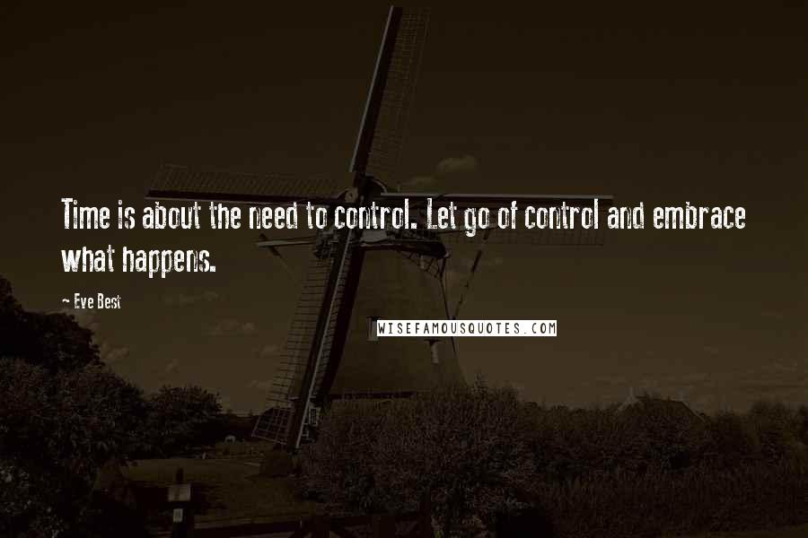 Eve Best Quotes: Time is about the need to control. Let go of control and embrace what happens.