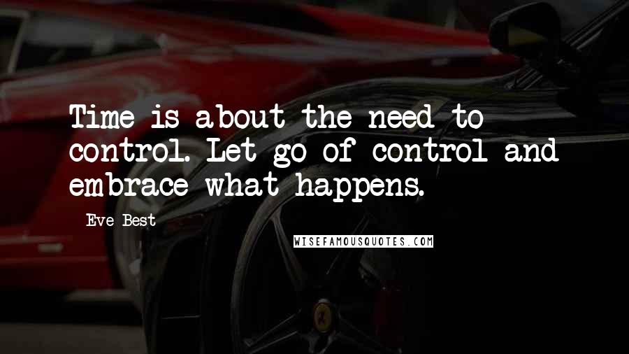 Eve Best Quotes: Time is about the need to control. Let go of control and embrace what happens.