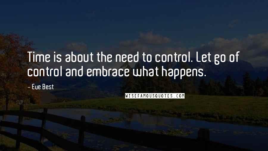 Eve Best Quotes: Time is about the need to control. Let go of control and embrace what happens.