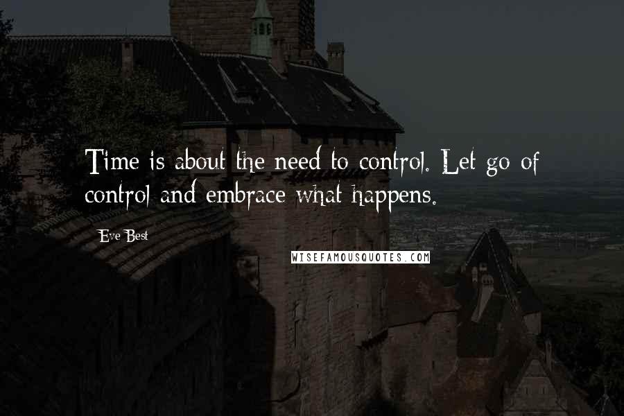 Eve Best Quotes: Time is about the need to control. Let go of control and embrace what happens.