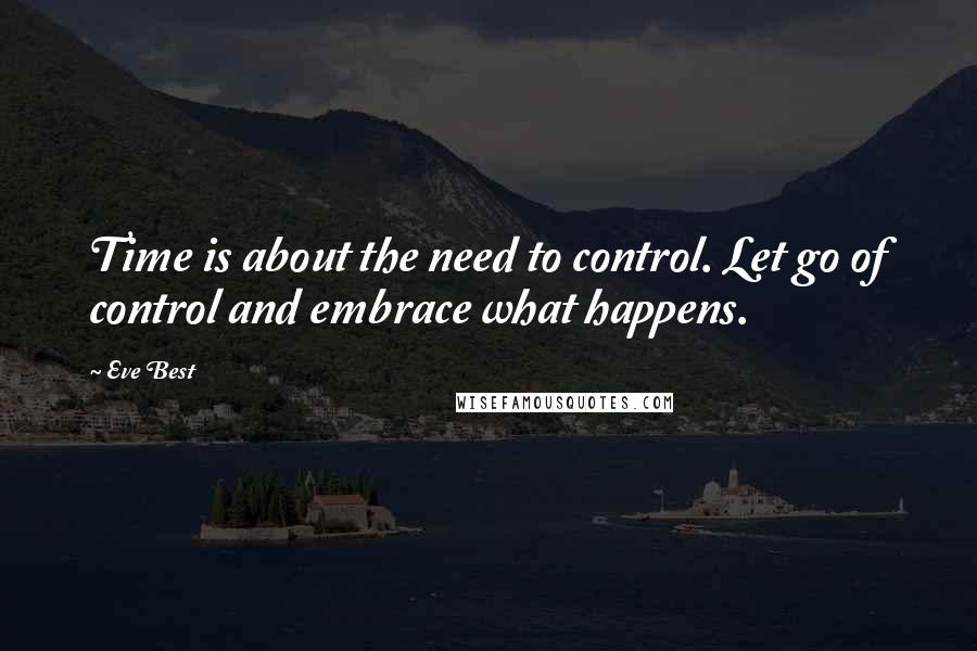 Eve Best Quotes: Time is about the need to control. Let go of control and embrace what happens.