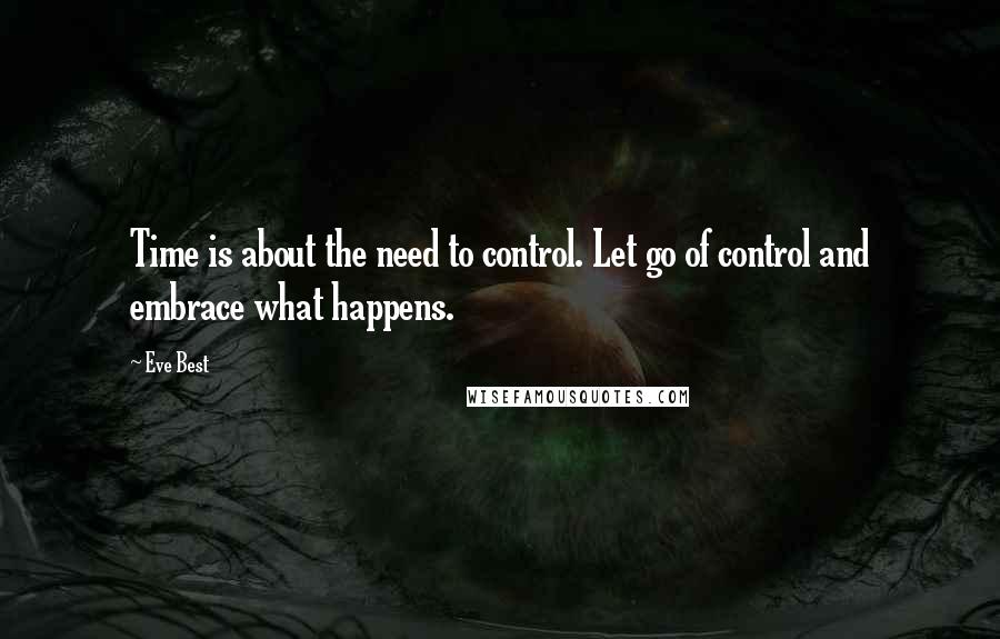 Eve Best Quotes: Time is about the need to control. Let go of control and embrace what happens.