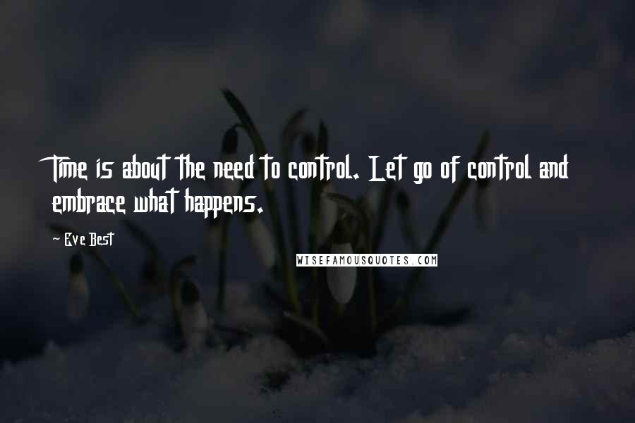 Eve Best Quotes: Time is about the need to control. Let go of control and embrace what happens.